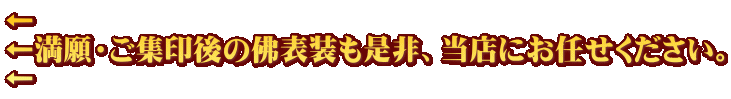 ← ←満願・ご集印後の佛表装も是非、当店にお任せください。 ←